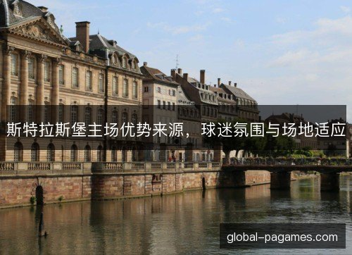 斯特拉斯堡主场优势来源，球迷氛围与场地适应
